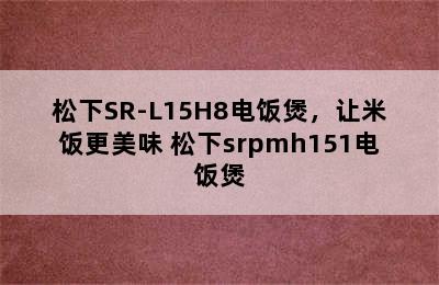 松下SR-L15H8电饭煲，让米饭更美味 松下srpmh151电饭煲